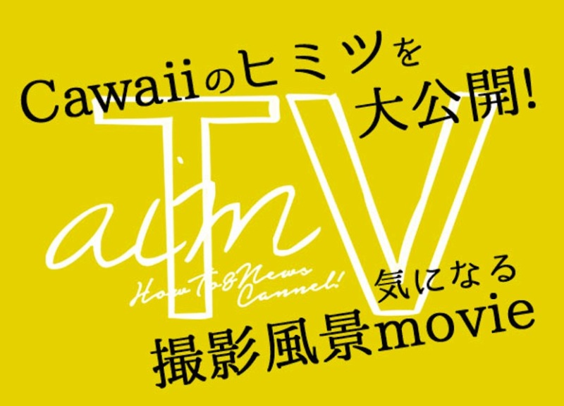 ”aimTV” Cawaiiのヒミツを大公開!気になる撮影風景movie